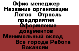 Офис-менеджер › Название организации ­ Логос › Отрасль предприятия ­ Оформление документов › Минимальный оклад ­ 27 000 - Все города Работа » Вакансии   . Мурманская обл.,Оленегорск г.